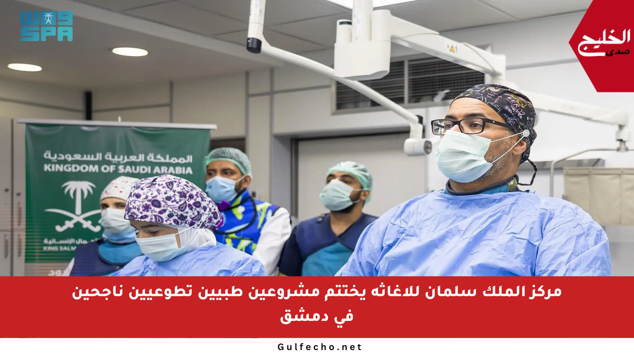 مركز الملك سلمان للإغاثة يختتم مشروعين طبيين تطوعيين ناجحين في دمشق